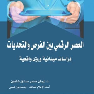 العصر الرقمي بين الفرص والتحديات - دراسات ميدانية ورؤى واقعية