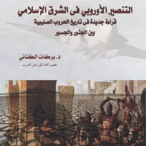 التنصير الأوروبي في الشرق الإسلامي قراءة جديدة في تاريخ الحروب الصليبية بين الجذور والجسور
